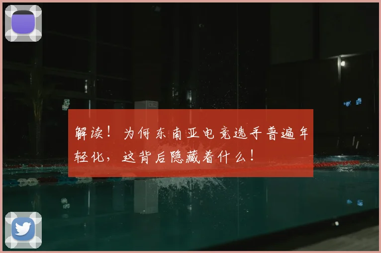 解读！为何东南亚电竞选手普遍年轻化，这背后隐藏着什么！