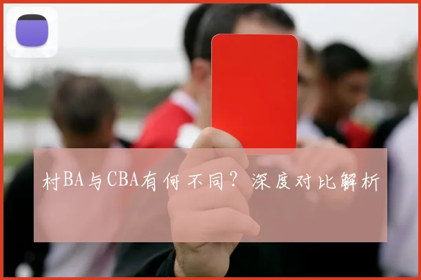 村BA与CBA有何不同？深度对比解析