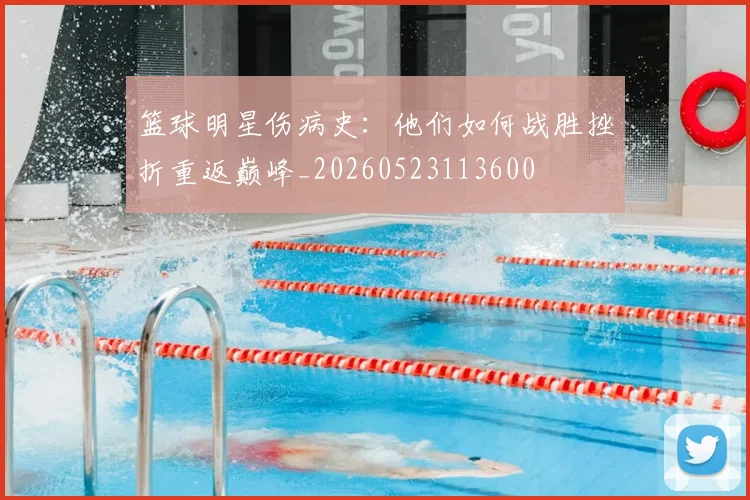 篮球明星伤病史：他们如何战胜挫折重返巅峰_20260523113600