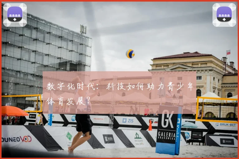 数字化时代：科技如何助力青少年体育发展？