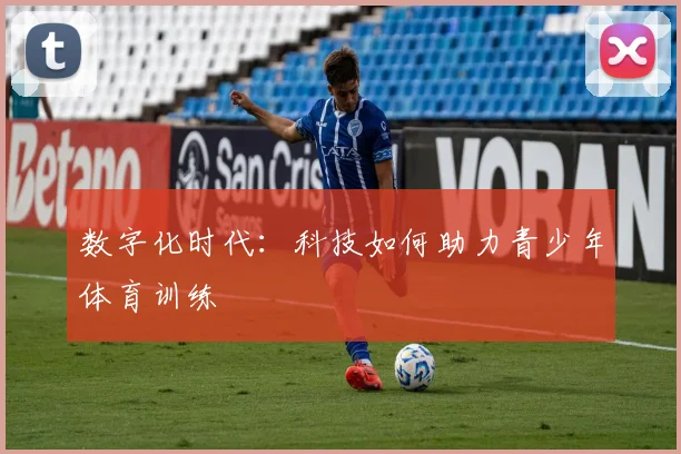 数字化时代：科技如何助力青少年体育训练