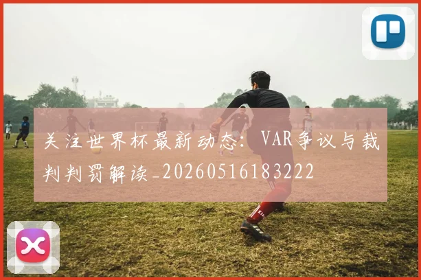 关注世界杯最新动态：VAR争议与裁判判罚解读_20260516183222
