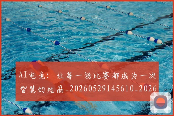 AI电竞：让每一场比赛都成为一次智慧的结晶_20260529145610_20260702034823