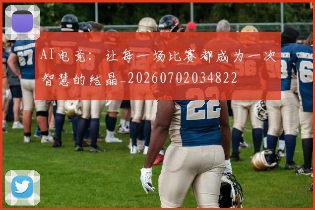 AI电竞：让每一场比赛都成为一次智慧的结晶_20260702034822