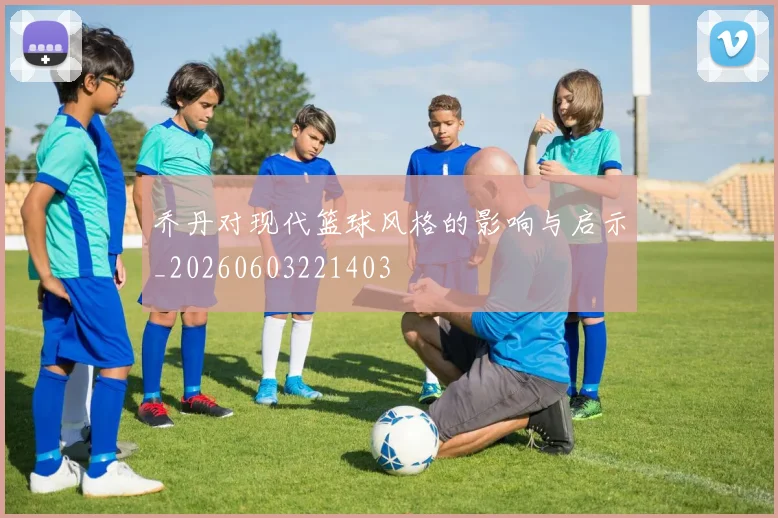 乔丹对现代篮球风格的影响与启示_20260603221403