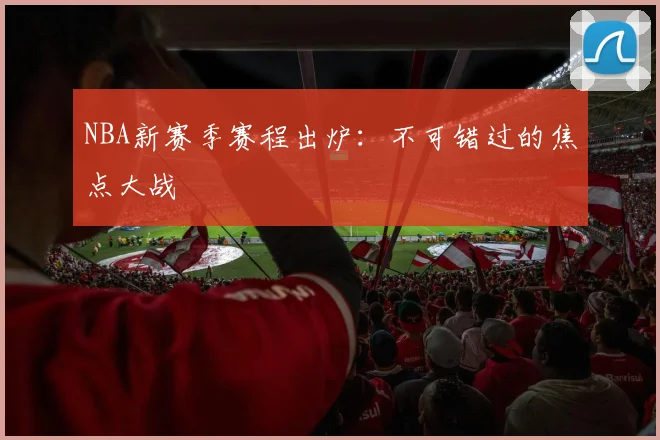 NBA新赛季赛程出炉：不可错过的焦点大战