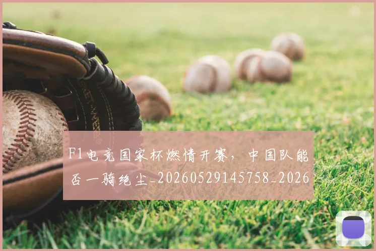 F1电竞国家杯燃情开赛，中国队能否一骑绝尘_20260529145758_20260702043302