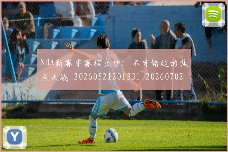 NBA新赛季赛程出炉：不可错过的焦点大战_20260521201331_20260702165248