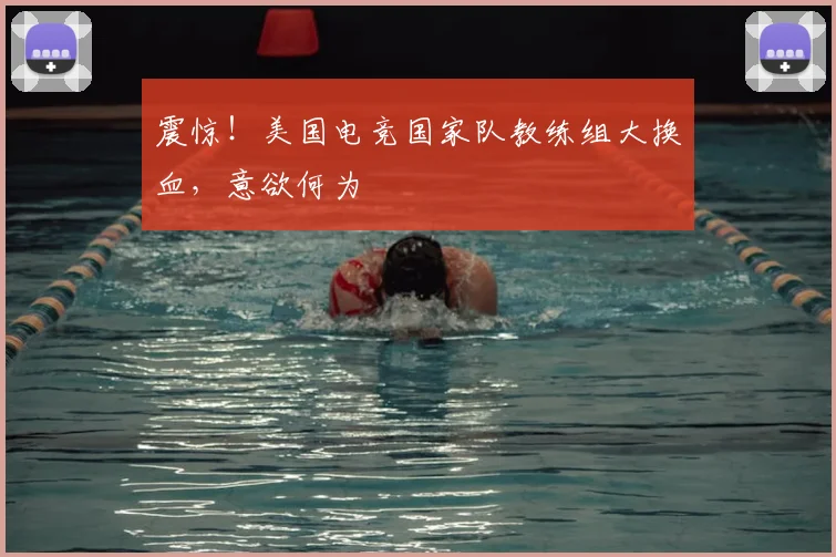 震惊！美国电竞国家队教练组大换血，意欲何为
