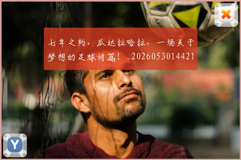 七年之约，瓜达拉哈拉，一场关于梦想的足球诗篇！_20260530144211