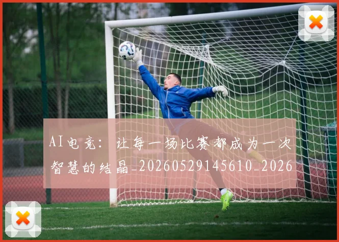 AI电竞：让每一场比赛都成为一次智慧的结晶_20260529145610_20260702034823