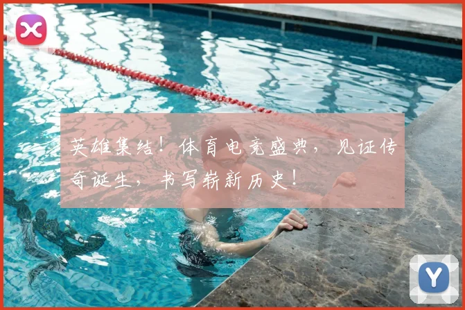 英雄集结！体育电竞盛典，见证传奇诞生，书写崭新历史！