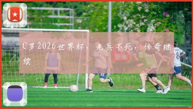 C罗2026世界杯，老兵不死，传奇继续