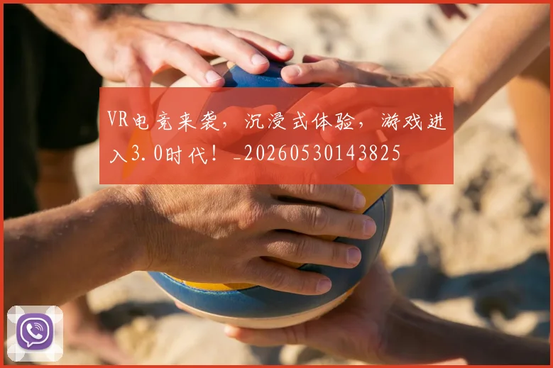 VR电竞来袭，沉浸式体验，游戏进入3.0时代！_20260530143825